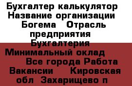 Бухгалтер-калькулятор › Название организации ­ Богема › Отрасль предприятия ­ Бухгалтерия › Минимальный оклад ­ 15 000 - Все города Работа » Вакансии   . Кировская обл.,Захарищево п.